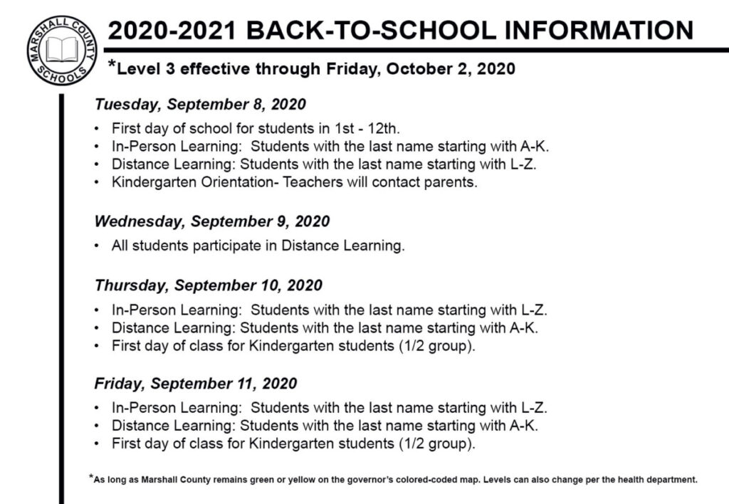 Tuesday, September 8, 2020 • First day of school for students in 1st - 12th • In-Person Learning: Students with the last name starting with A-K • Distance Learning: Students with the last name starting with L-Z • Kindergarten Orientation Wednesday, September 9, 2020 • All students participate in Distance Learning. Thursday, September 10, 2020 • In-Person Learning: Students with the last name starting with L-Z • Distance Learning: Students with the last name starting with A-K • First day of class for Kindergarten students (1/2 group). Friday, September 11, 2020 • In-Person Learning: Students with the last name starting with L-Z • Distance Learning: Students with the last name starting with A-K • First day of class for Kindergarten students (1/2 group).